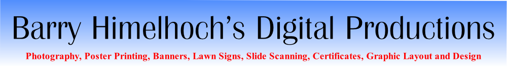 Barry Himelhoch’s Digital Productions
Photography, Poster Printing, Banners, Lawn Signs, Slide Scanning, Certificates, Graphic Layout and Design